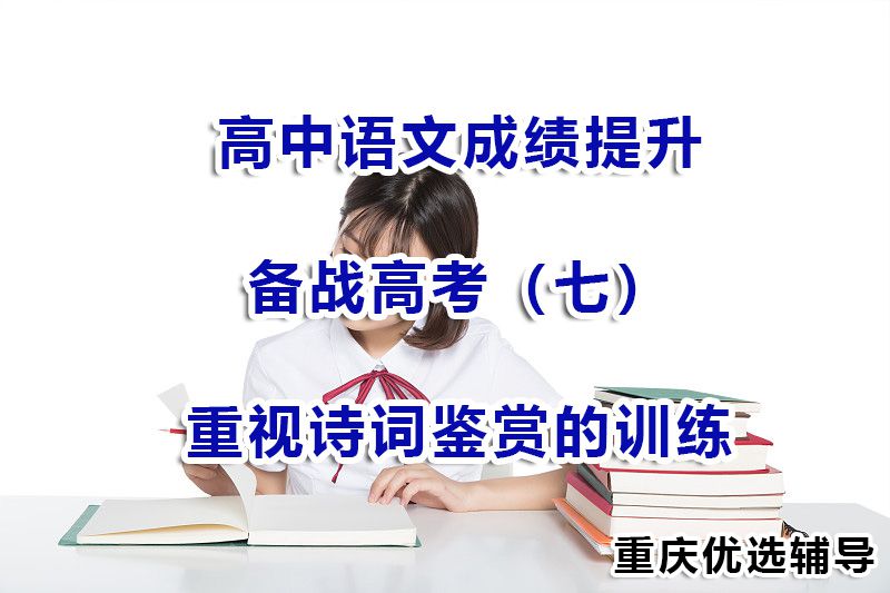 高中语文成绩提升备战高考(七):重视诗词鉴赏的训练;重庆高三补习 高中语文成绩提升备战高考(七):重视诗词鉴赏的训练;重庆高三补习