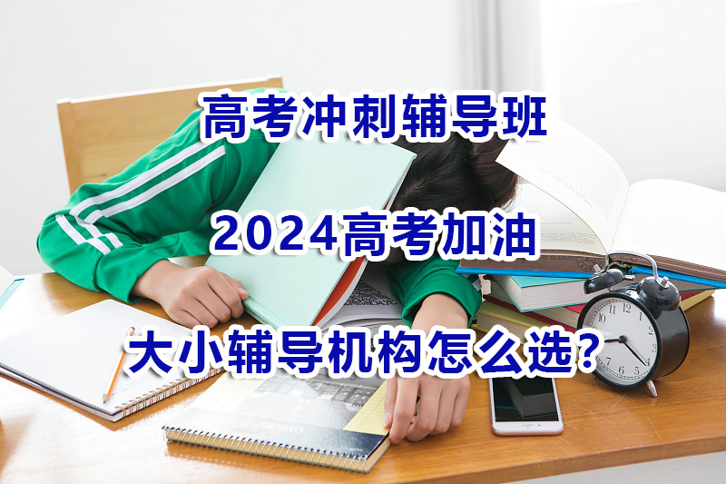 高考冲刺辅导班面对大小机构究竟该怎么选？重庆高考补习老师浅谈