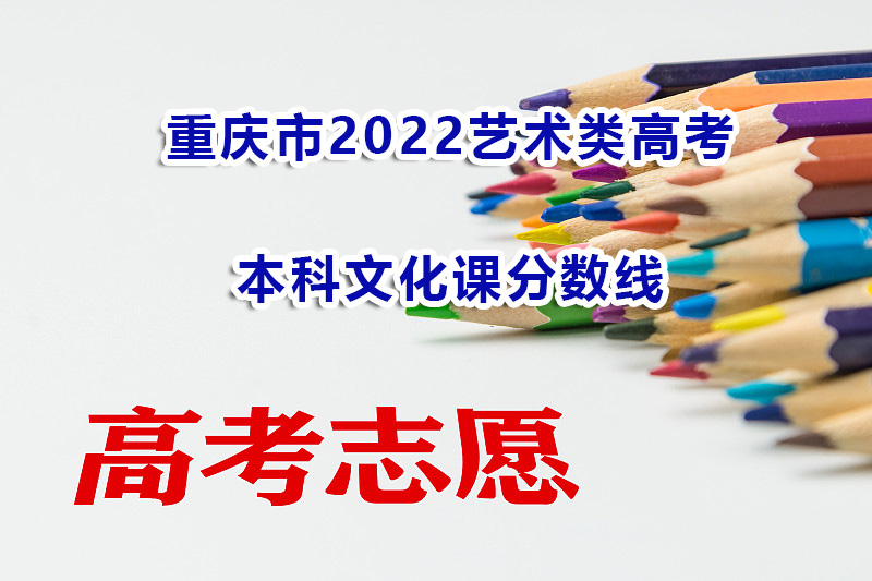 重庆高考志愿填报规划！必读2022年重庆艺术类高考本科录取分数线情况