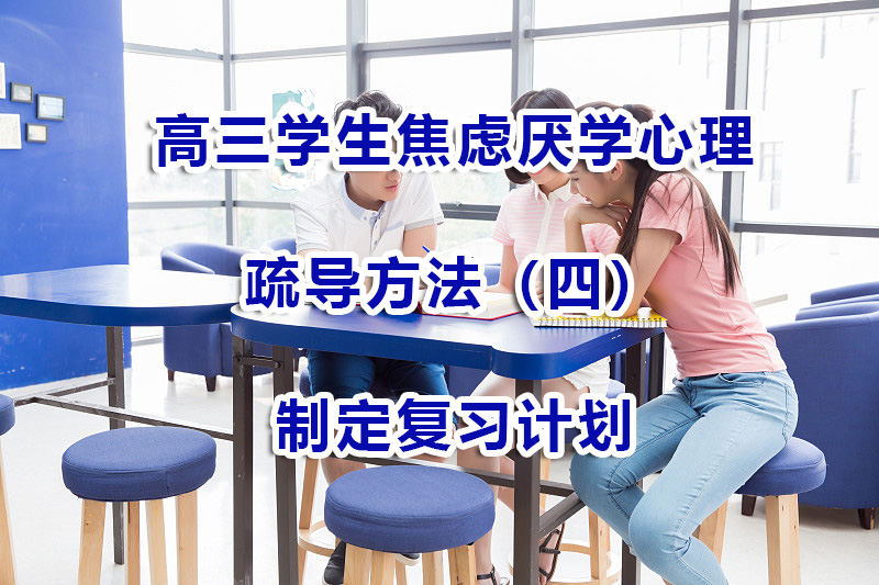 高三学生焦虑厌学心理疏导（四）：制定复习计划；重庆高考补习机构浅谈