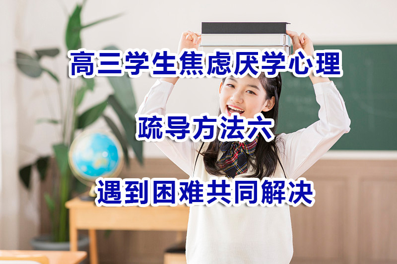 高三学生焦虑厌学心理疏导方法六：遇到困难共同解决；高考冲刺辅导班经验