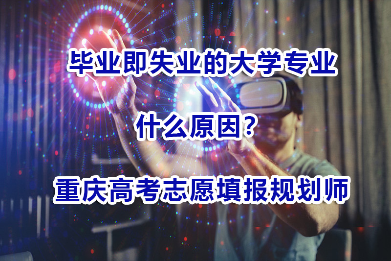 当前毕业即失业的大学专业有哪些？重庆高考志愿填报规划师浅谈