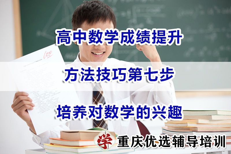 重庆高考补习机构经验分享：高中数学成绩提升第七步：培养数学兴趣
