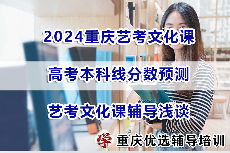 2024重庆艺考文化课成绩本科线分数能预测吗？艺考文化课辅导浅谈