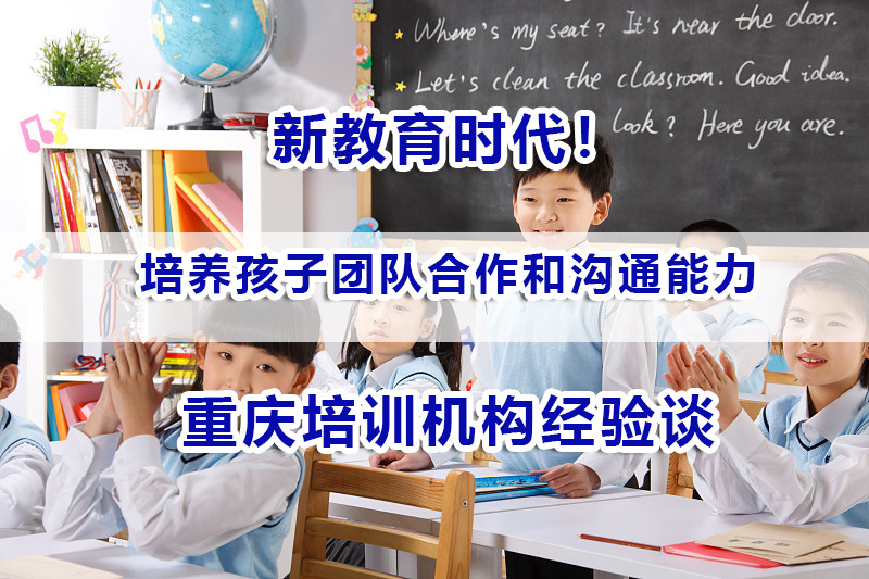 新教育时代!如何培养孩子团队合作和沟通能力?重庆高考补习机构经验谈 新教育时代!如何培养孩子团队合作和沟通能力?重庆高考补习机构经验谈