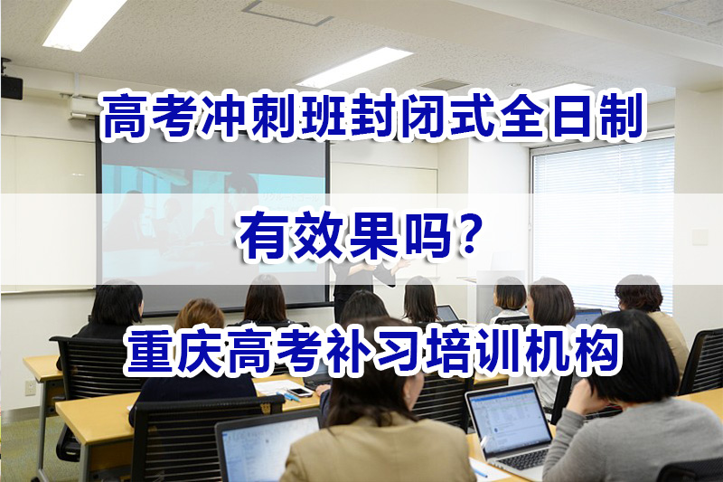 高考冲刺班封闭式全日制有用吗?重庆高考补习机构经验谈