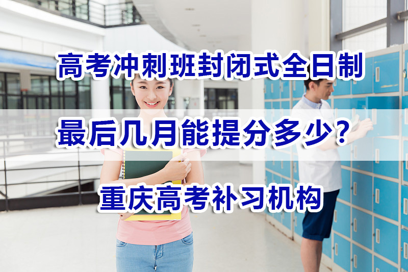 高考冲刺班封闭式全日制最后几月能提分多少?重庆高考补习机构经验谈