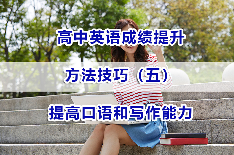 高中英语成绩提升第五步：提高口语和写作能力；重庆高考冲刺辅导班