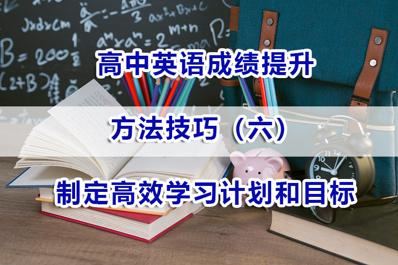 高中英语成绩提分步骤六：制定高效学习计划和目标；高考补习经验谈