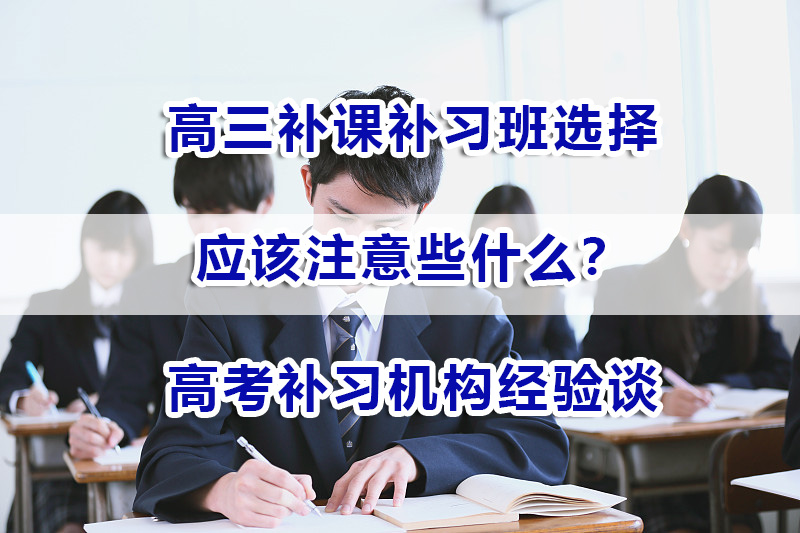 高三补课补习班选择应该注意些什么?重庆高考补习机构经验谈 高三补课补习班选择应该注意些什么?重庆高考补习机构经验谈