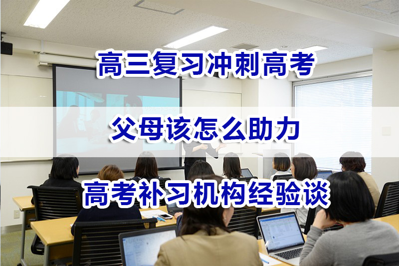 面对高三复习冲刺高考的孩子！家长们应该做些什么？重庆高考补习机构经验谈
