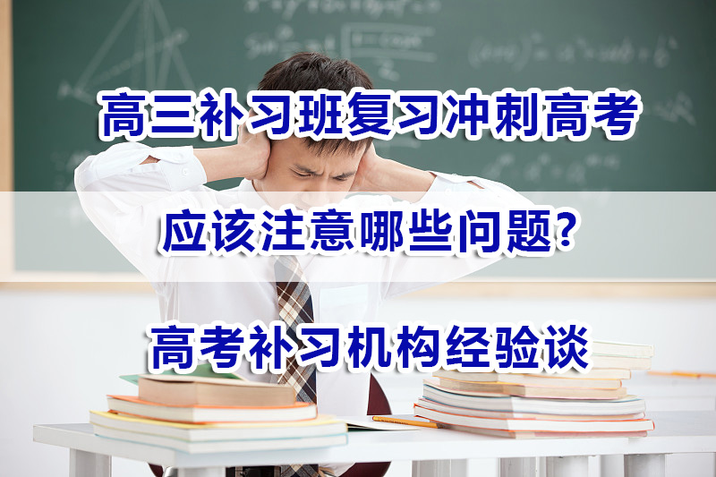 高三补习班复习冲刺高考应该注意哪些问题？重庆高考补习机构经验谈