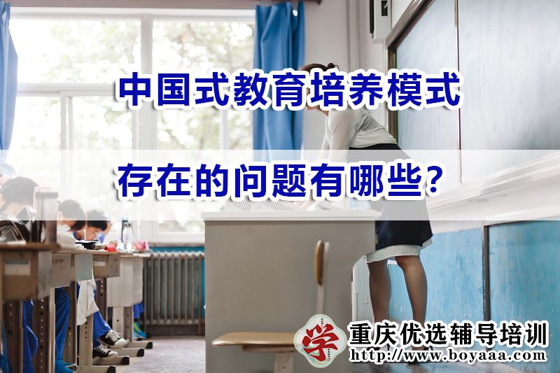 中国式教育培养模式的问题有哪些?重庆高考补习培训机构浅谈 中国式教育培养模式的问题有哪些?重庆高考补习培训机构浅谈