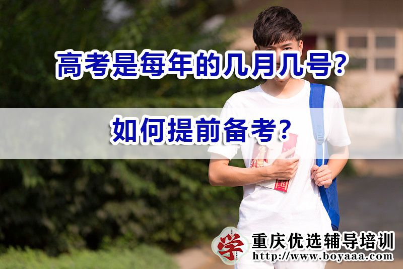 高考是每年的几月几号?如何提前备考?重庆高考补习培训机构浅谈 高考是每年的几月几号?如何提前备考?重庆高考补习培训机构浅谈