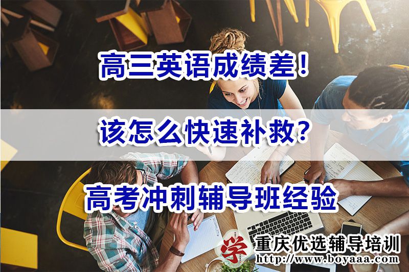 高三英语成绩差！高考复习最后几个月该怎么补救？重庆高考冲刺辅导班