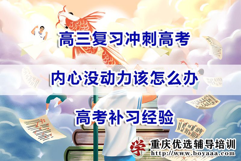 高三复习冲刺高考，内心没动力该怎么办？重庆补习机构经验浅谈